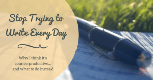 Why you shouldn't try to write every day